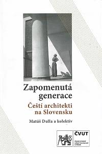 163250. Dulla, Matúš / Mrňa, Ľubomír / Haberlandová, Katarína / Ščepánová, Soňa / Pavel, Miroslav / Bartošová, Nina / Pohaničová, Jana / Šoltésová, Danica – Zapomenutá generace : čeští architekti na Slovensku