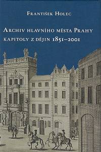 165529. Holec, František – Archiv hlavního města Prahy : kapitoly z dějin 1851-2001