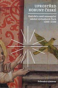 165546. Uprostřed Koruny české : gotické a raně renesanční umění východních Čech 1250-1550 : průvodce výstavou / Helena Dáňová, Markéta Pražáková (eds.)