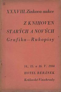 165118. Zink, Karel / Lifka, Bohumír – XXXVIII. knižní aukce : z knihoven starých a nových : grafika, rukopisy : v pondělí dne 14. května, v úterý dne 15. května, ve středu dne 16. května 1934 v hotelu Beránek na Král. Vinohradech, Tylovo náměstí