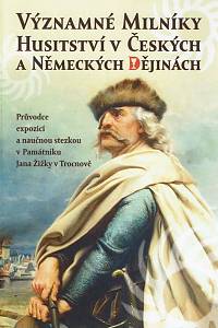 166255. Čornej, Petr / Pletzer, Karel / Chrastinová, Helena / Kadlec, Michal – Významné milníky husitství v českých a německých dějinách : průvodce expozicí a naučnou stezkou v Památníku Jana Žižky v Trocnově