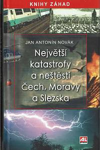 165281. Novák, Jan Antonín – Největší katastrofy a neštěstí Čech, Moravy a Slezska
