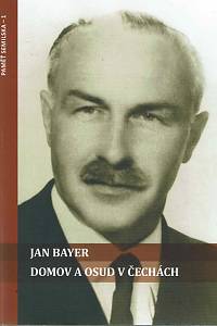166648. Bayer, Jan – Domov a osud v Čechách : císařsko-královských, republikánských, protektorátních a komunistických