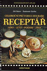 167483. Socha, Radomír / Baier, Jiří – Receptář : celoroční průvodce houbaře : jaro, léto, podzim, zima : fotografický atlas