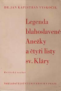 166794. Vyskočil, Jan Kapistrán – Legenda Blahoslavené Anežky a čtyři listy sv. Kláry : kritický rozbor textový i věcný legendy a čtyř listů s nejstarším (původním) textem milánského rukopisu