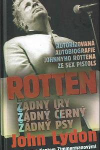 166862. Rotten, Johnny / Zimmerman, Keith / Zimmerman, Kent – Rotten : Rotten : žádný Iry, žádný černý, žádný psy : autorizovaná autobiografie Johnnyho Rottena ze Sex Pistols