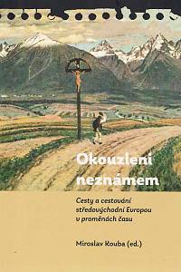 167296. Kouba, Miroslav (ed.) – Okouzleni neznámem : cesty a cestování středovýchodní Evropou v proměnách času