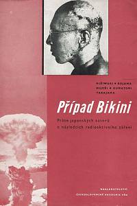 167299. Nišiwaki, Jasuši / Kojama, Jošijuki / Mijoši, Kazuo / Kumatori, Tošijuki / Takajama, Šigenobu – Případ Bikini : práce japonských autorů o následcích radioaktivního záření