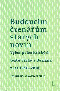 167317. Burian, Václav / Jeništa, Jan (ed.) / Militz, Anna (ed.) – Budoucím čtenářům starých novin : výbor polonistických textů Václava Buriana z let 1981-2014
