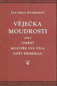 168075. Komenský, Jan Amos – Věječka moudrosti neboli Umění moudře svá díla opět probírat : s připojeným krátkým spisovatelovým opětným probráním všech jeho didaktických myšlenek