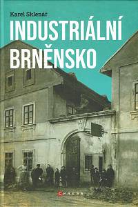 168844. Sklenář, Karel – Industriální Brněnsko : fascinující část našeho kulturního dědictví