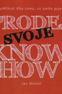 168496. Markel, Jan – Prodej svoje know-how : jak vydělávat díky tomu, co umíte právě teď