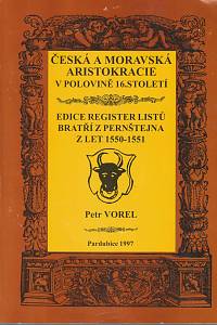 169557. Vorel, Petr – Česká a moravská aristokracie v polovině 16. století : edice register listů bratří z Pernštejna z let 1550-1551