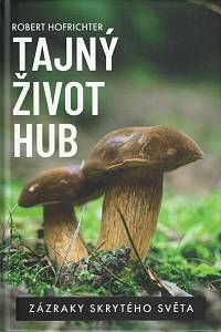 168596. Hofrichter, Robert – Tajný život hub : zázraky skrytého světa