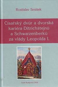 168601. Smíšek, Rostislav – Císařský dvůr a dvorská kariéra Ditrichštejnů a Schwarzenberků za vlády Leopolda I.