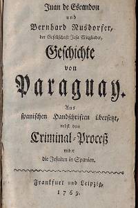 Escandón, Juan de / Nusdorfer, Bernhard – Geschichte von Paraguay : aus spanischen Handschriften übersetzt, nebst dem Criminal-Proceß wider die Jesuiten in Spanien ; Beytrag zur Geschichte von Paraguay, und denen Mißionen der Jesuiten [...]