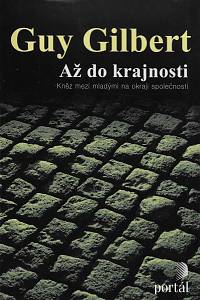 169592. Gilbert, Guy – Až do krajnosti: Kněz mezi mladými na okraji společnosti