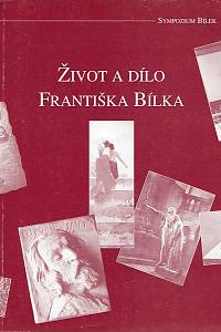 152127. Život a dílo Františka Bílka : příspěvky připravené pro symposium Život a dílo Františka Bílka konané dne 22. a 23. listopadu 2000