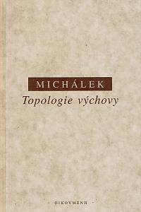 169142. Michálek, Jiří – Topologie výchovy : (místo výchovy v životě člověka)