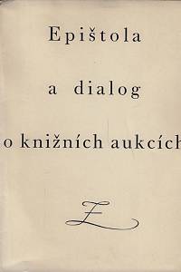 169680. Epištola v níž se dokazuje i dokládá, že knižní aukce jsou učencům nejen k hanbě, nýbrž také k nejvyšší škodě a nevýhodě, a v níž se zároveň odhaluje a na světlo vyzvedá lest a klam, jaké se při nich dějí