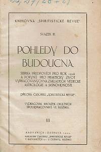 Pohledy do budoucna : sbírka předpovědí pro rok 1926, 1927, 1928 a pokynů pro praktický život vypracovaných na základech vědecké astrologie a jasnovidnosti ; Astrologicko spiritualistická ročenka pro rok 1929 : příloha časopisu spiritistická revue