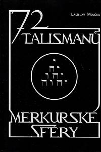 169459. Moučka, Ladislav – 72 talismanů merkurské sféry : hermetická iniciace universalismu na základě systému geometrického