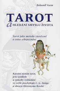 169485. Vurm, Bohumil – Tarot a hledání smyslu života : tarot jako metoda zasvěcení a cesta sebepoznání : karetní systém tarot, jeho symboly a způsoby vykládání ve světle psychologie C.G. Junga a obrazů Hieronyma Bosche