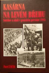 76927. Žáček, Pavel – Kasárna na levém břehu, Smíchov a okolí pražského povstání 1945