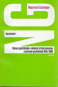 85557. Gasteiger, Nepomuk – Konzument, Obrazy spotřebitele v reklamě, kritice rozumu a ochraně spotřebitele 1945-1989