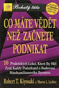 85907. Kiyosaki, Robert T. / Lechter, Sharon L. – Co máte vědět než začnete podnikat : 10 praktických lekcí, které by měl znát každý podnikatel o budování mnohamilionového byznysu