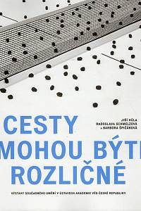 87456. Hůla, Jiří / Schmelzová, Radoslava / Špičáková, Barbora – Cesty mohou býti rozličné : výstavy současného umění v ústavech Akademie věd České republiky