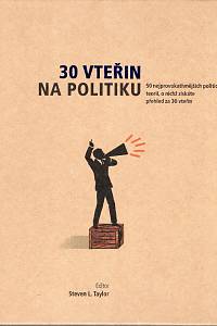 88078. Taylor, Steven L. (ed.) – 30 vteřin na politiku : 50 nejprovokativnějších politických teorií, o nichž získáte přehled za 30 vteřin