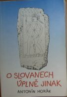 31227. Horák, Antonín – O Slovanech úplně jinak, Co nebylo o slovanech dosud známo (1970-1990)
