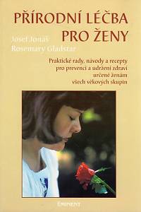 103105. Jonáš, Josef / Gladstar, Rosemary – Přírodní léčba pro ženy : praktické rady, návody a recepty pro prevenci a udržení zdraví určené ženám všech věkových skupin