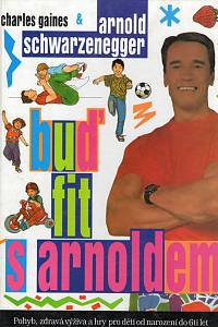 99894. Gaines, Charles / Schwarzenegger, Arnold – Buď fit s Arnoldem, Pohyb, zdravá výživa a hry pro děti od narození do 6ti let
