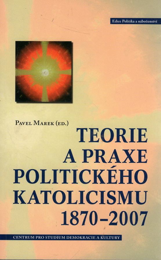 Marek, Pavel (ed.) – Teorie a praxe politického katolicismu 1870-2007